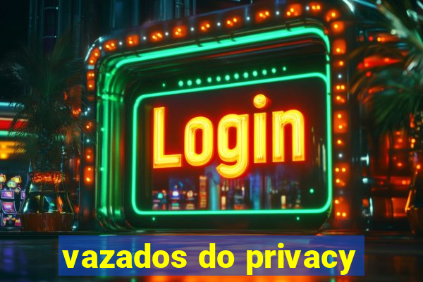 vazados do privacy